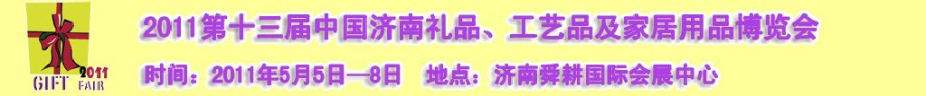 2011第十三屆山東禮品、工藝品及家居用品（濟南）博覽會山東禮品、工藝品、家居用品（濟南）博覽會
