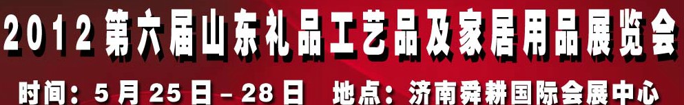 2012第六屆山東禮品、工藝品及家居用品（濟(jì)南）博覽會(huì)