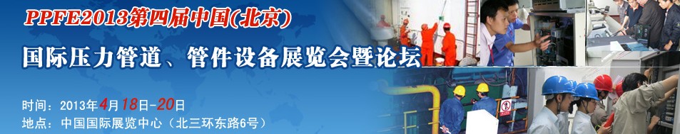 PPFE2013第四屆中國（北京）國際壓力管道、管件設(shè)備展覽會暨論壇