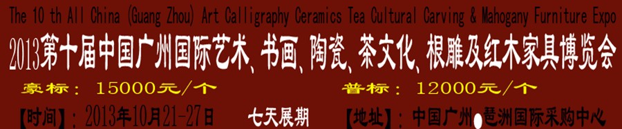 2013第十屆藝術(shù)、書畫、陶瓷、茶文化、根雕及紅木家具博覽會