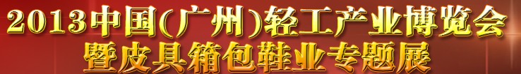 2013中國（廣州）輕工產(chǎn)業(yè)博覽會(huì)暨皮具、箱包、鞋業(yè)出口商品交易會(huì)
