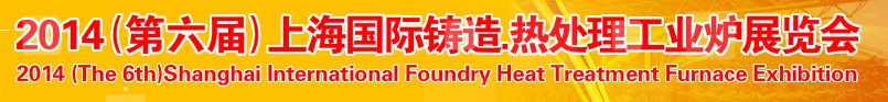 2014第六屆上海國際鑄造、熱處理、工業(yè)爐展覽會
