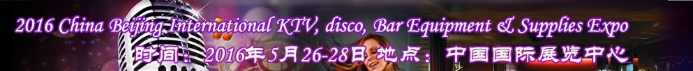 2016第九屆中國(guó)北京國(guó)際KTV、迪廳、酒吧設(shè)備及用品博覽會(huì)