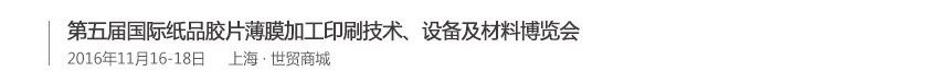 2016第五屆國(guó)際紙品膠片薄膜加工印刷技術(shù)、設(shè)備及材料博覽會(huì)
