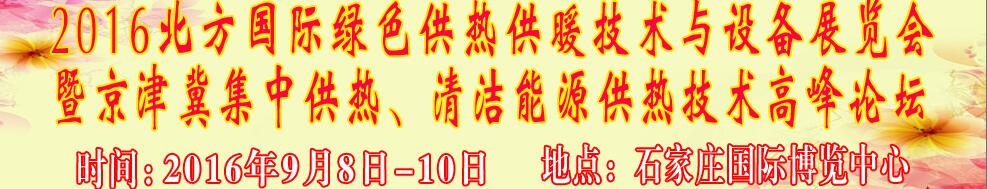 2016北方國(guó)際綠色供熱采暖、通風(fēng)、空調(diào)技術(shù)與設(shè)備展覽會(huì)<br>暨京津冀集中供熱、清潔能源供熱技術(shù)高峰論壇